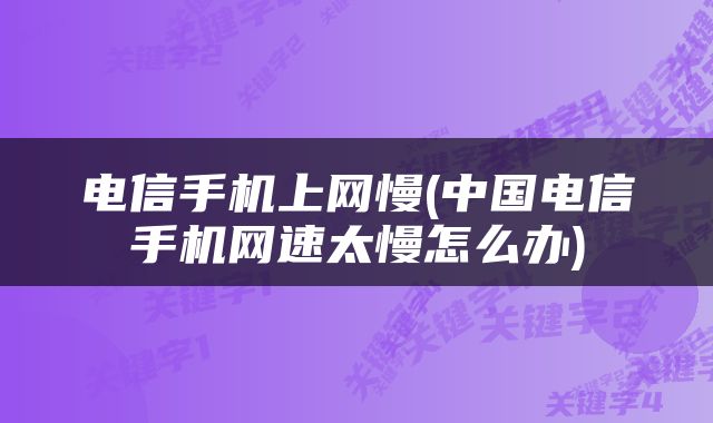 电信手机上网慢(中国电信手机网速太慢怎么办)