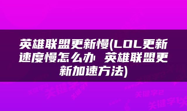 英雄联盟更新慢(LOL更新速度慢怎么办 英雄联盟更新加速方法)