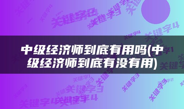 中级经济师到底有用吗(中级经济师到底有没有用)