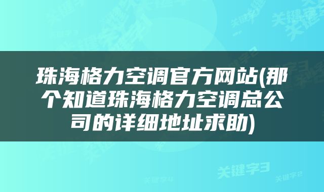 珠海格力空调官方网站(那个知道珠海格力空调总公司的详细地址求助)