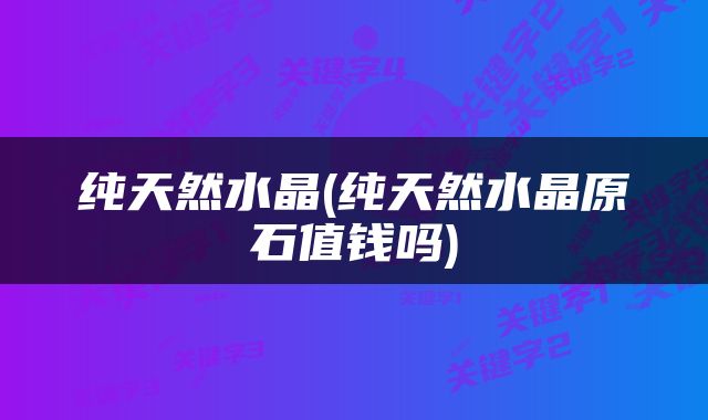 纯天然水晶(纯天然水晶原石值钱吗)
