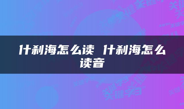 什刹海怎么读 什刹海怎么读音