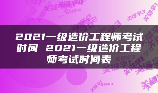 2021一级造价工程师考试时间 2021一级造价工程师考试时间表