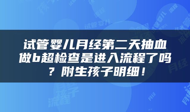 试管婴儿月经第二天抽血做b超检查是进入流程了吗？附生孩子明细！