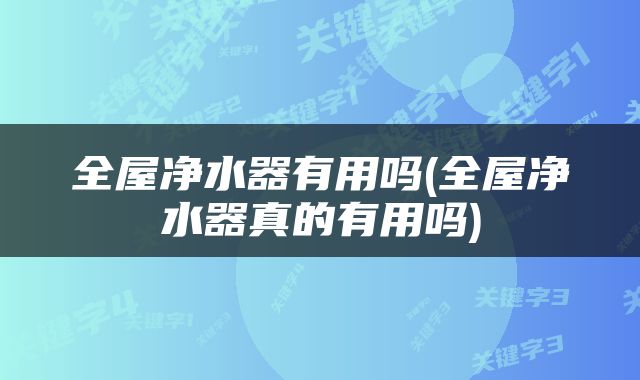 全屋净水器有用吗(全屋净水器真的有用吗)