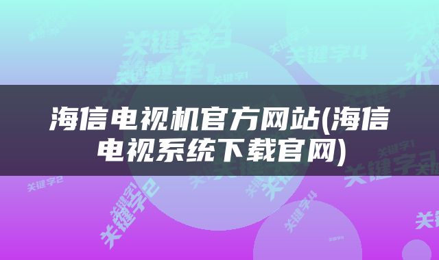 海信电视机官方网站(海信电视系统下载官网)