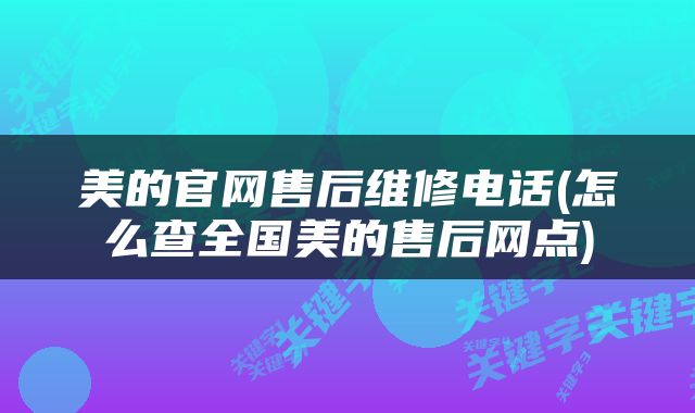 美的官网售后维修电话(怎么查全国美的售后网点)