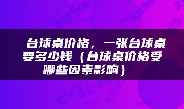  台球桌价格，一张台球桌要多少钱（台球桌价格受哪些因素影响） 