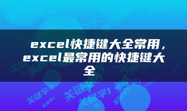  excel快捷键大全常用，excel最常用的快捷键大全 