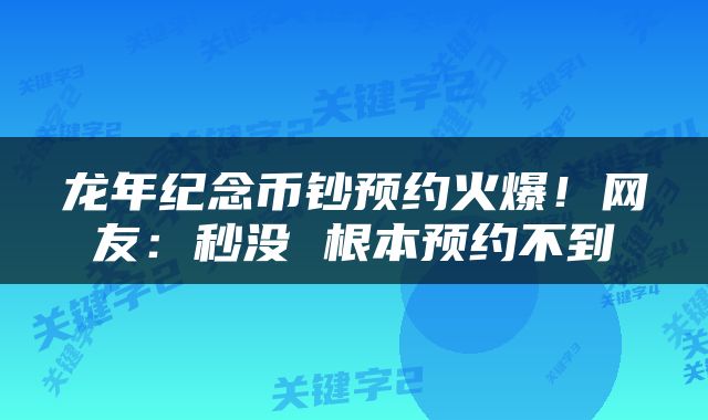 龙年纪念币钞预约火爆!网友:秒没 根本预约不到