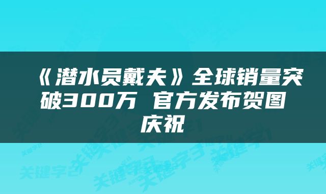 《潜水员戴夫》全球销量突破300万 官方发布贺图庆祝