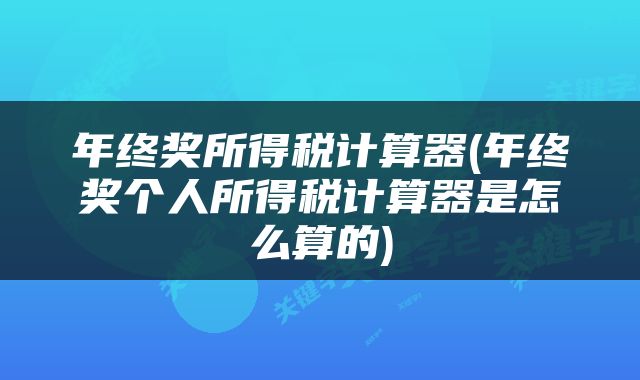年终奖所得税计算器(年终奖个人所得税计算器是怎么算的)