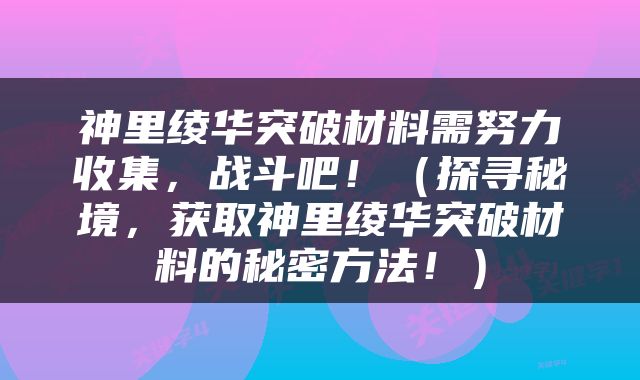 神里绫华突破材料需努力收集，战斗吧！（探寻秘境，获取神里绫华突破材料的秘密方法！）