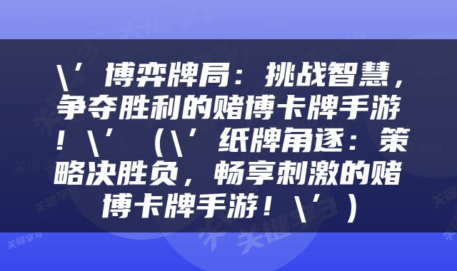 \’博弈牌局：挑战智慧，争夺胜利的赌博卡牌手游！\’（\’纸牌角逐：策略决胜负，畅享刺激的赌博卡牌手游！\’）