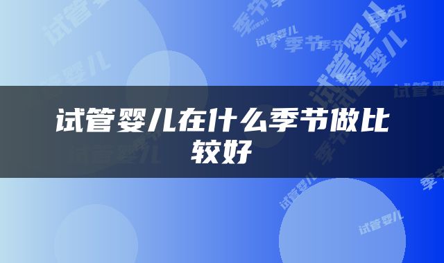 试管婴儿在什么季节做比较好