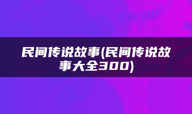 民间传说故事(民间传说故事大全300)