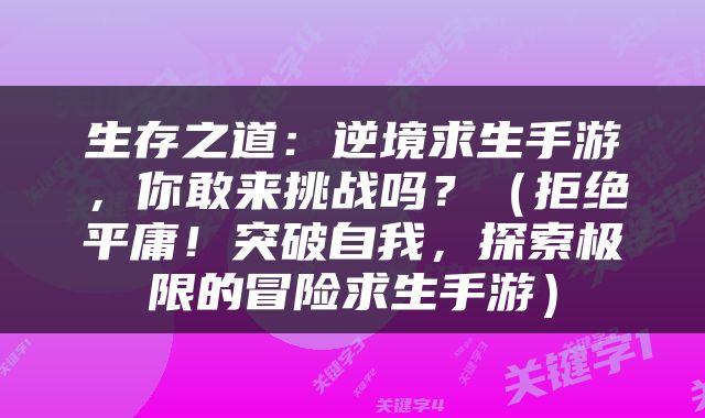 生存之道：逆境求生手游，你敢来挑战吗？（拒绝平庸！突破自我，探索极限的冒险求生手游）