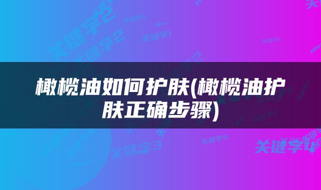 橄榄油如何护肤(橄榄油护肤正确步骤)
