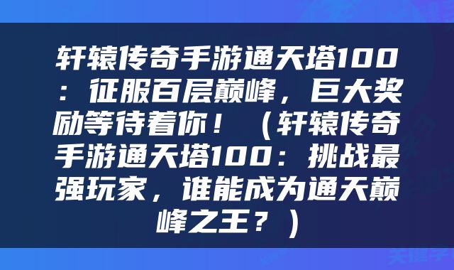 轩辕传奇手游通天塔100：征服百层巅峰，巨大奖励等待着你！（轩辕传奇手游通天塔100：挑战最强玩家，谁能成为通天巅峰之王？）