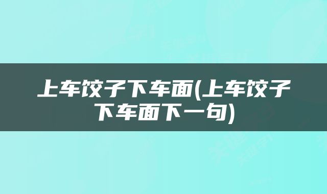 上车饺子下车面(上车饺子下车面下一句)