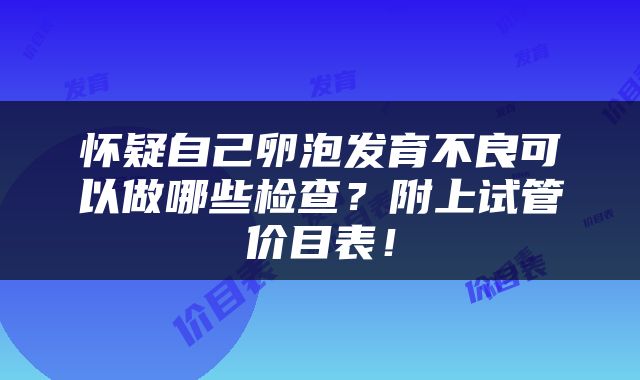 怀疑自己卵泡发育不良可以做哪些检查？附上试管价目表！