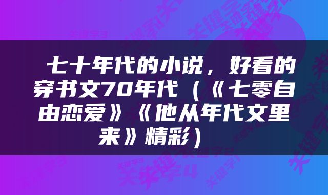  七十年代的小说，好看的穿书文70年代（《七零自由恋爱》《他从年代文里来》精彩） 