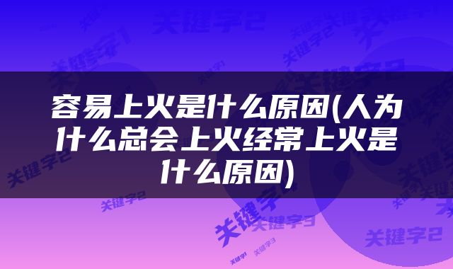 容易上火是什么原因(人为什么总会上火经常上火是什么原因)
