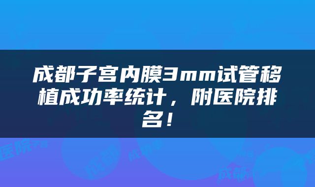 成都子宫内膜3mm试管移植成功率统计，附医院排名！