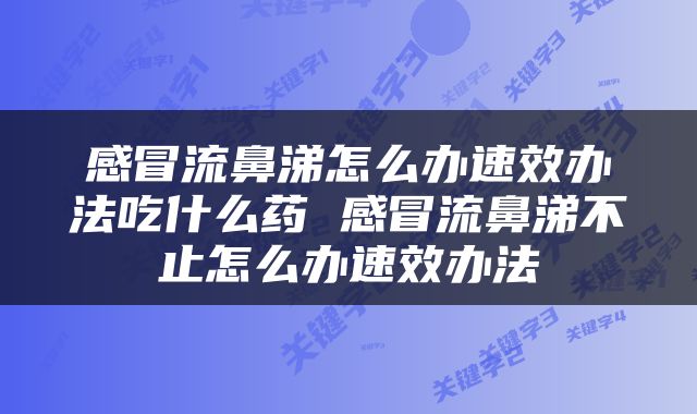 感冒流鼻涕怎么办速效办法吃什么药 感冒流鼻涕不止怎么办速效办法