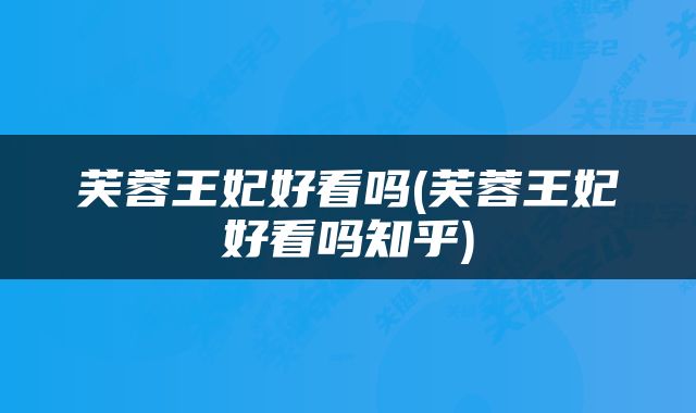 芙蓉王妃好看吗(芙蓉王妃好看吗知乎)