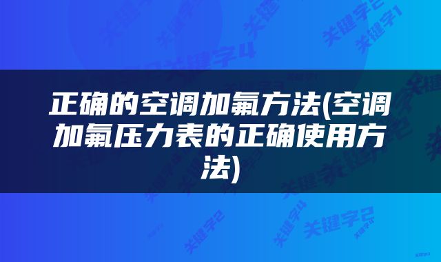 正确的空调加氟方法(空调加氟压力表的正确使用方法)