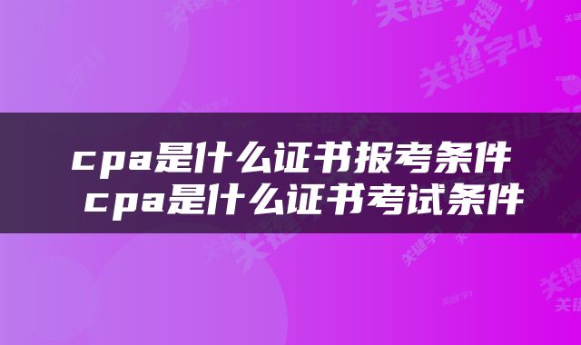 cpa是什么证书报考条件 cpa是什么证书考试条件