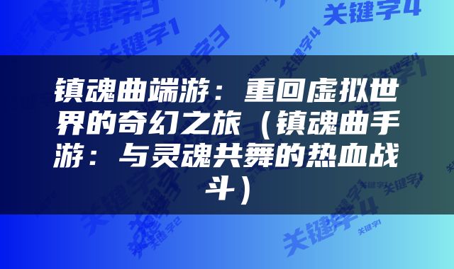 镇魂曲端游：重回虚拟世界的奇幻之旅（镇魂曲手游：与灵魂共舞的热血战斗）
