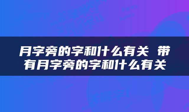 月字旁的字和什么有关 带有月字旁的字和什么有关