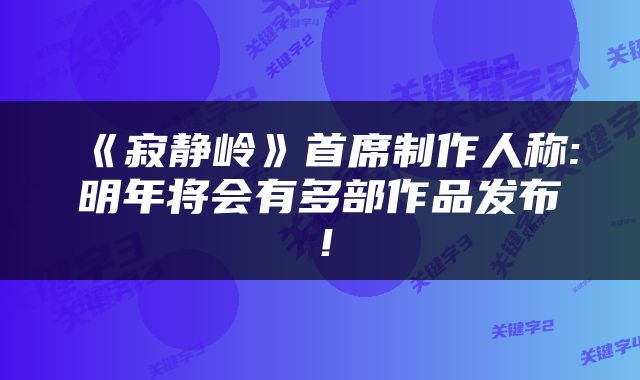 《寂静岭》首席制作人称:明年将会有多部作品发布！