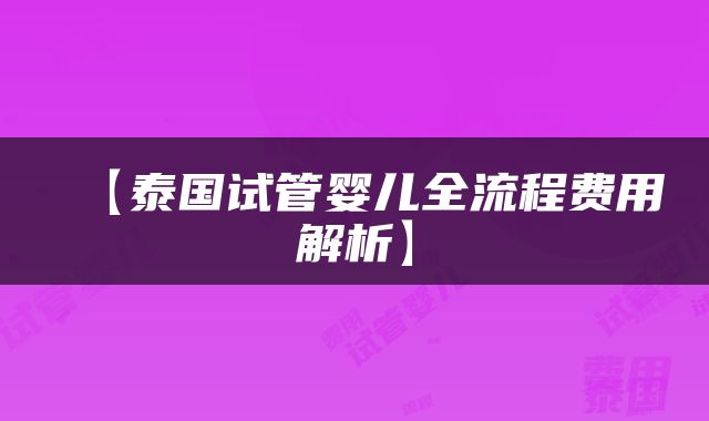 【泰国试管婴儿全流程费用解析】
