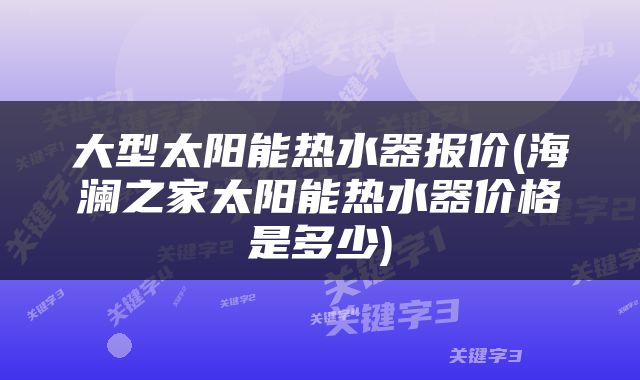 大型太阳能热水器报价(海澜之家太阳能热水器价格是多少)