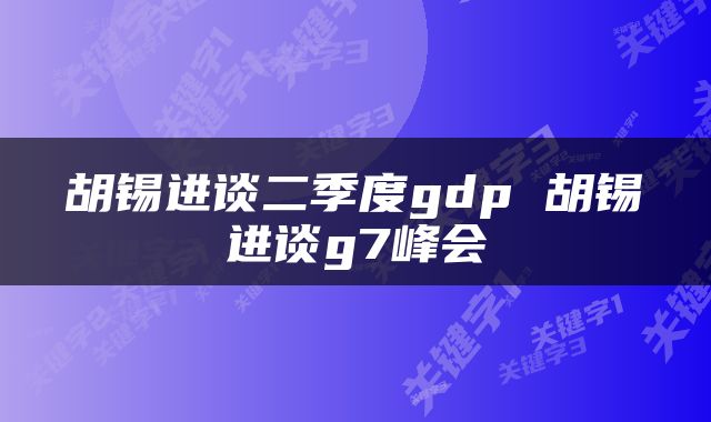 胡锡进谈二季度gdp 胡锡进谈g7峰会
