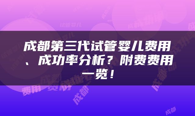 成都第三代试管婴儿费用、成功率分析？附费费用一览！