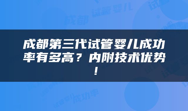 成都第三代试管婴儿成功率有多高？内附技术优势！