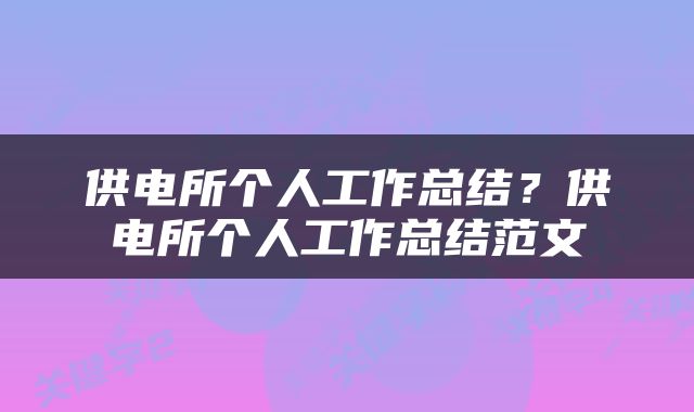 供电所个人工作总结？供电所个人工作总结范文