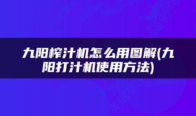 九阳榨汁机怎么用图解(九阳打汁机使用方法)