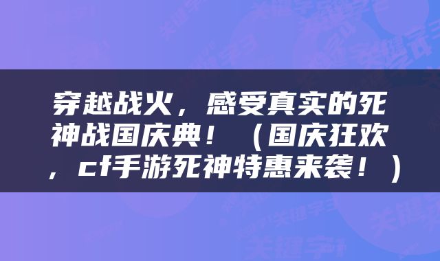 穿越战火，感受真实的死神战国庆典！（国庆狂欢，cf手游死神特惠来袭！）