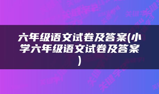 六年级语文试卷及答案(小学六年级语文试卷及答案)