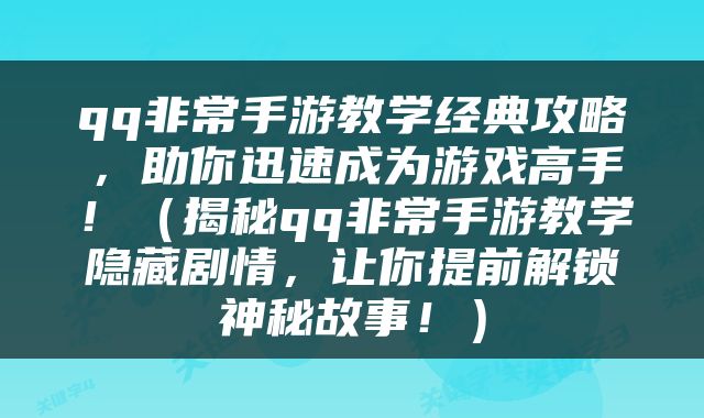 qq非常手游教学经典攻略，助你迅速成为游戏高手！（揭秘qq非常手游教学隐藏剧情，让你提前解锁神秘故事！）