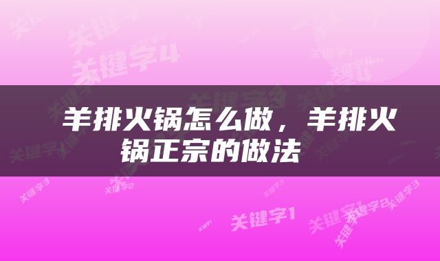  羊排火锅怎么做，羊排火锅正宗的做法 