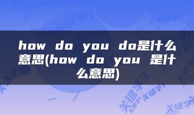 how do you do是什么意思(how do you 是什么意思)