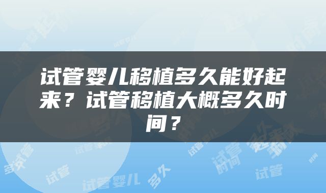 试管婴儿移植多久能好起来？试管移植大概多久时间？