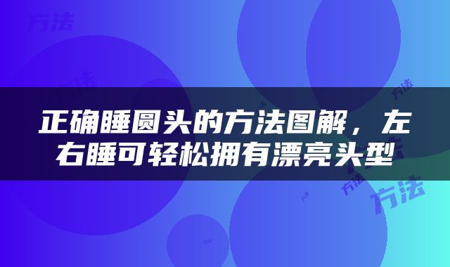 正确睡圆头的方法图解，左右睡可轻松拥有漂亮头型