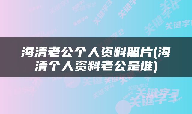 海清老公个人资料照片(海清个人资料老公是谁)